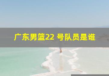 广东男篮22 号队员是谁